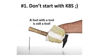 #1. Don’t start with K8S ;)
 