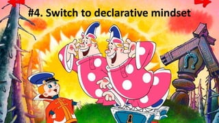 #4. Switch to declarative mindset
 