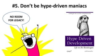 #5. Don’t be hype-driven maniacs
NO ROOM
FOR LEGACY!
 