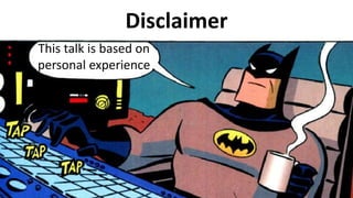 Disclaimer
This talk is based on
personal experience
 