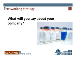 Networking	
  Strategy	
  
What	
  will	
  you	
  say	
  about	
  your	
  
company?	
  
 