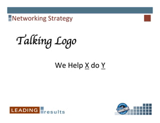 Networking	
  Strategy	
  
Talking Logo	

	
  
We	
  Help	
  X	
  do	
  Y	
  
 