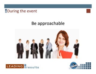 During	
  the	
  event	
  
Be	
  approachable	
  	
  
 