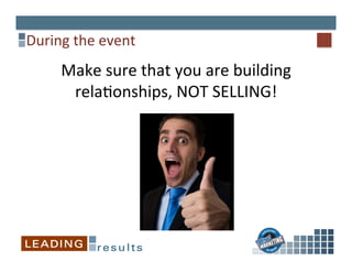During	
  the	
  event	
  
Make	
  sure	
  that	
  you	
  are	
  building	
  
rela%onships,	
  NOT	
  SELLING!	
  
 