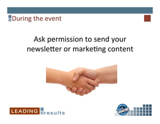 During	
  the	
  event	
  
Ask	
  permission	
  to	
  send	
  your	
  
newsle^er	
  or	
  marke%ng	
  content	
  
 