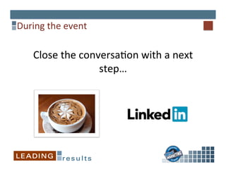 During	
  the	
  event	
  
Close	
  the	
  conversa%on	
  with	
  a	
  next	
  
step…	
  
 