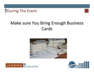 During	
  The	
  Event	
  
Make	
  sure	
  You	
  Bring	
  Enough	
  Business	
  
Cards	
  
 