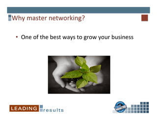 Why	
  master	
  networking?	
  
•  One	
  of	
  the	
  best	
  ways	
  to	
  grow	
  your	
  business	
  
 