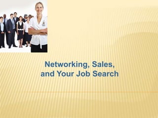 Networking, Sales,
and Your Job Search
 
