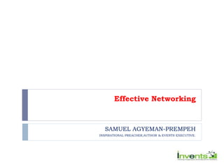 Effective Networking
SAMUEL AGYEMAN-PREMPEH
INSPIRATIONAL PREACHER,AUTHOR & EVENTS EXECUTIVE.
 