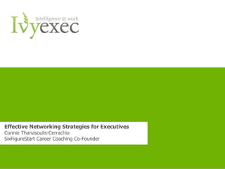 Effective Networking Strategies for Executives
Connie Thanasoulis-Cerrachio
SixFigureStart Career Coaching Co-Founder



                                Want more info? Go to IvyExec.com   1
 