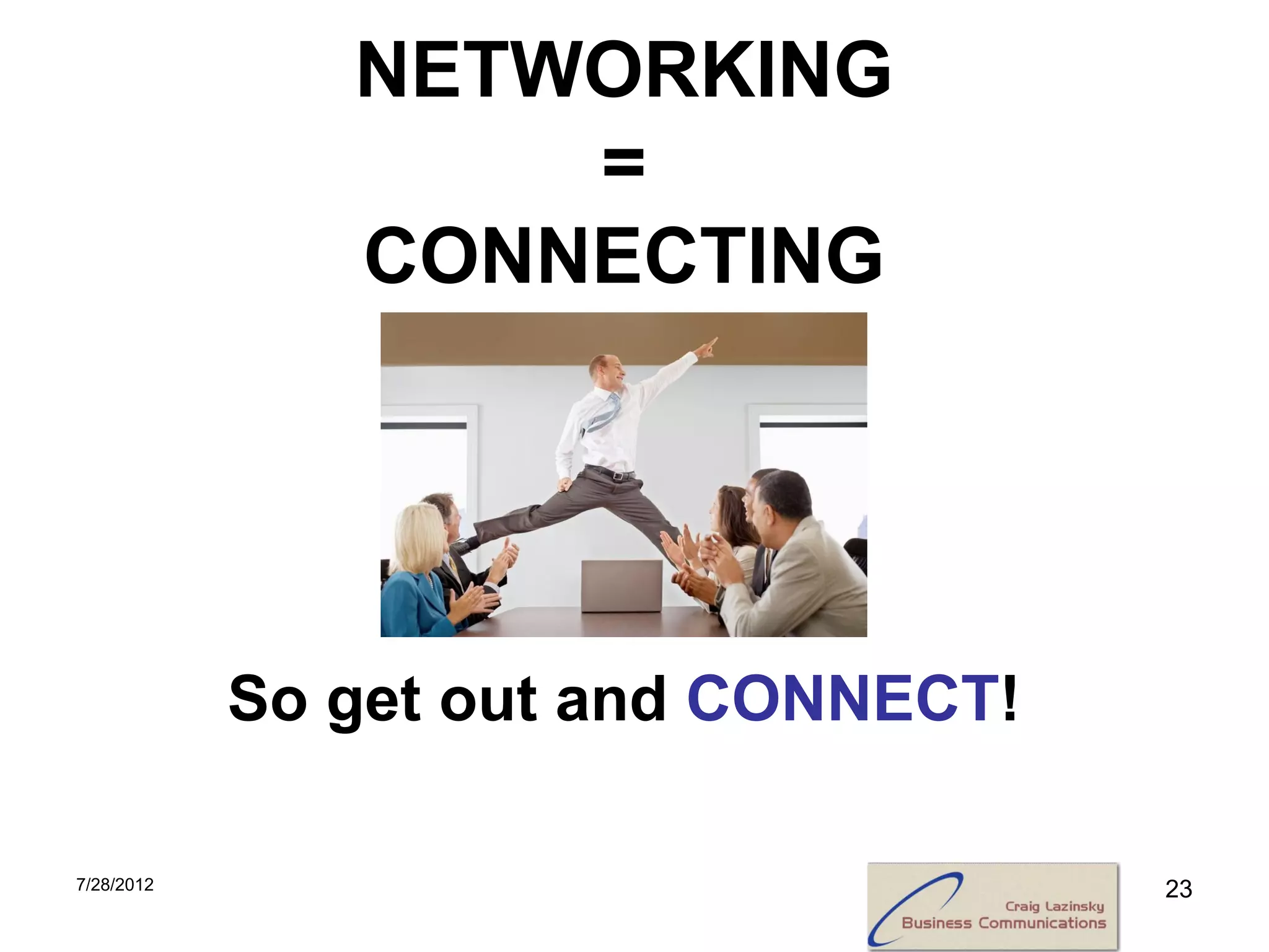 NETWORKING
                   =
               CONNECTING




            So get out and CONNECT!

7/28/2012                             23
 