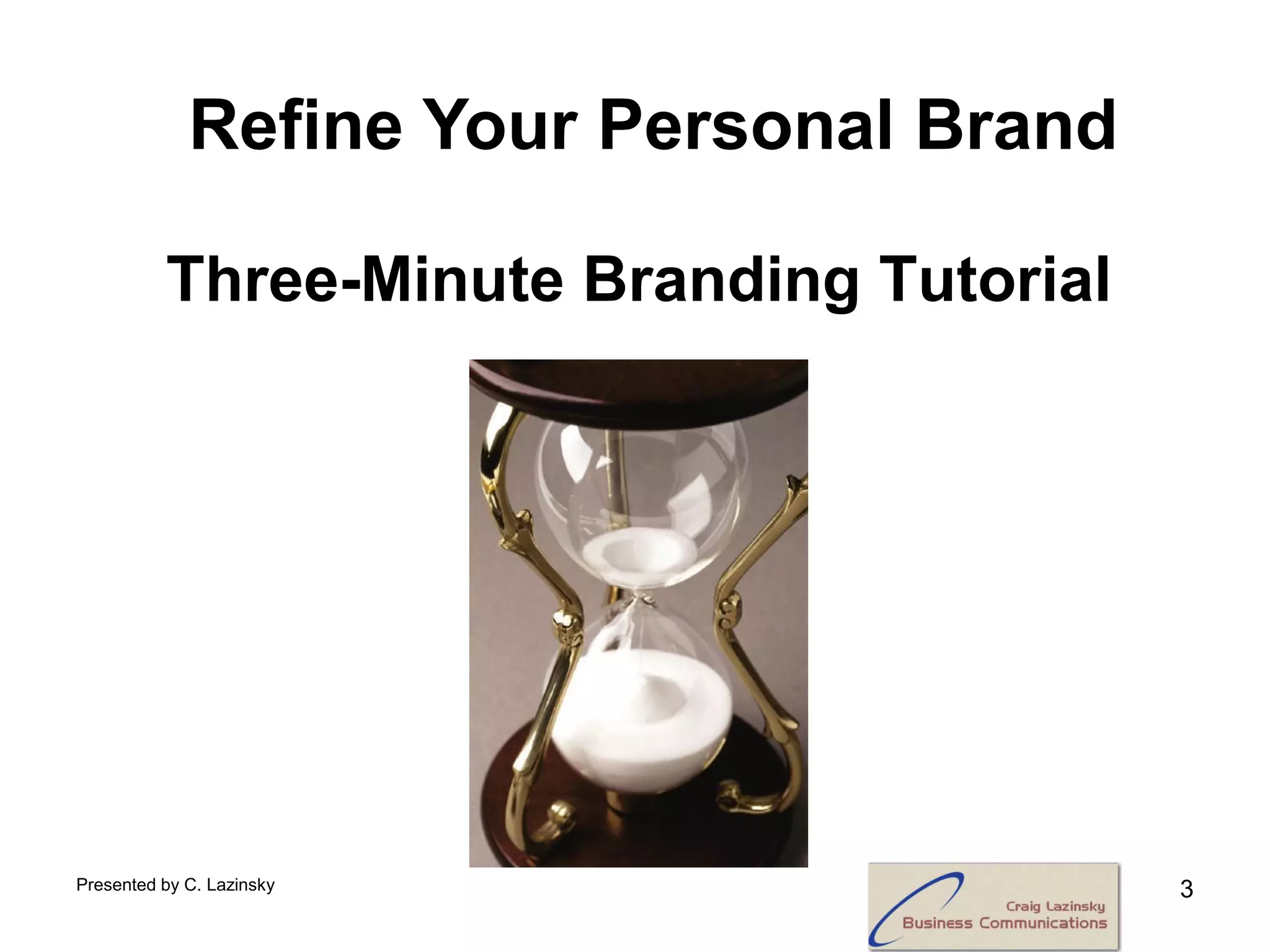 Refine Your Personal Brand

          Three-Minute Branding Tutorial




Presented by C. Lazinsky                   3
 