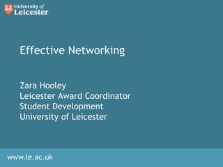 Effective Networking Zara Hooley Leicester Award Coordinator Student Development University of Leicester 