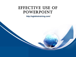 EFFECTIVE USE OF
                    POWERPOINT
                       http://eglobiotraining.com/




由 NordriDesign™ 提供
www.nordridesign.com
 