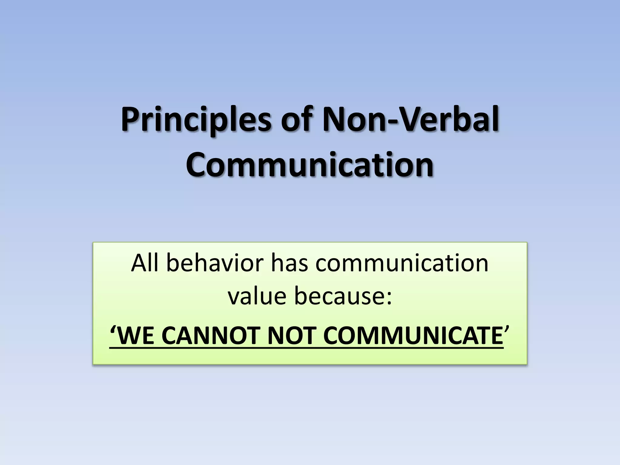 Principles of Non-Verbal
Communication
All behavior has communication
value because:
‘WE CANNOT NOT COMMUNICATE’
 