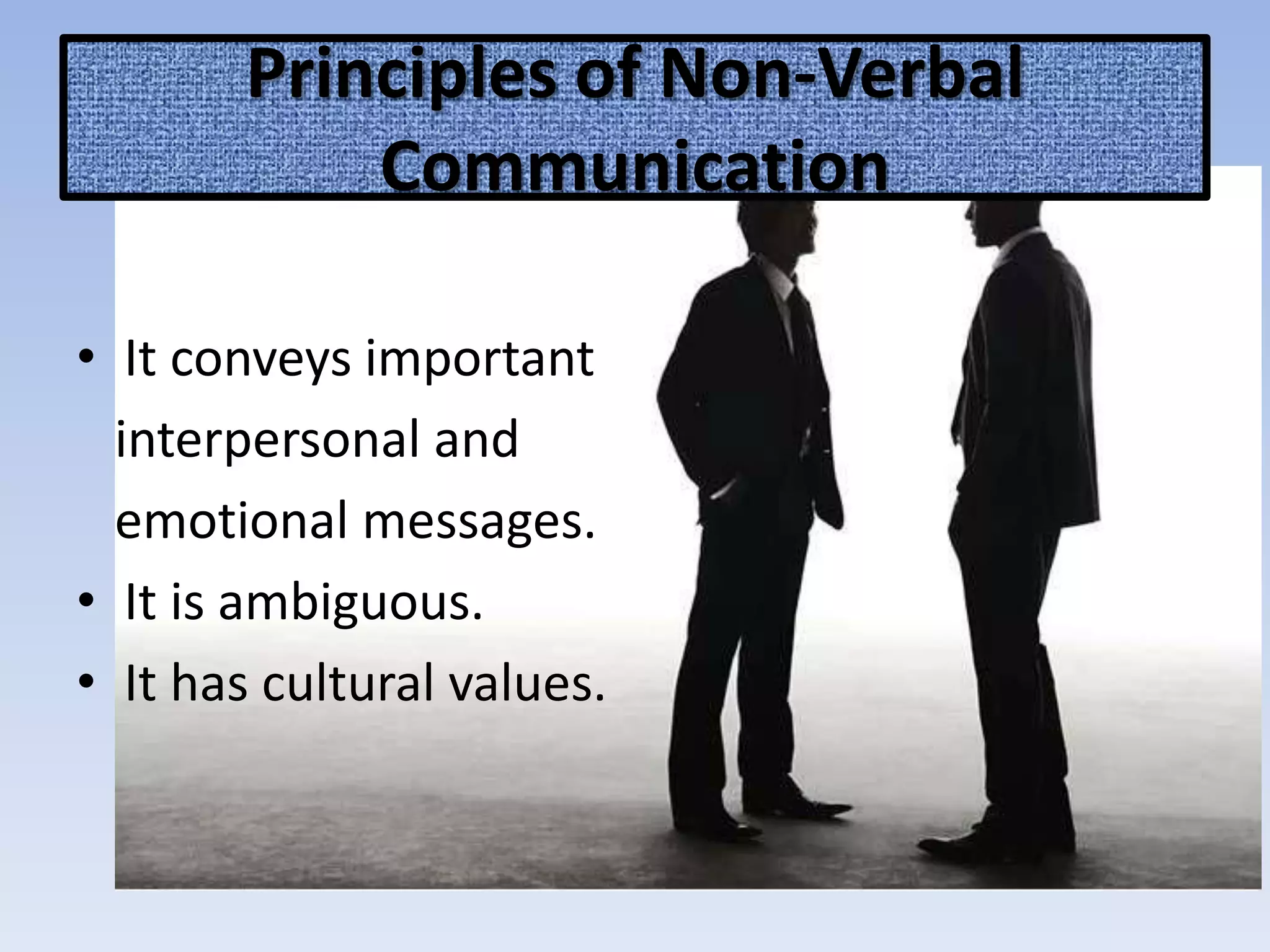 Principles of Non-Verbal
Communication
• It conveys important
interpersonal and
emotional messages.
• It is ambiguous.
• It has cultural values.
 
