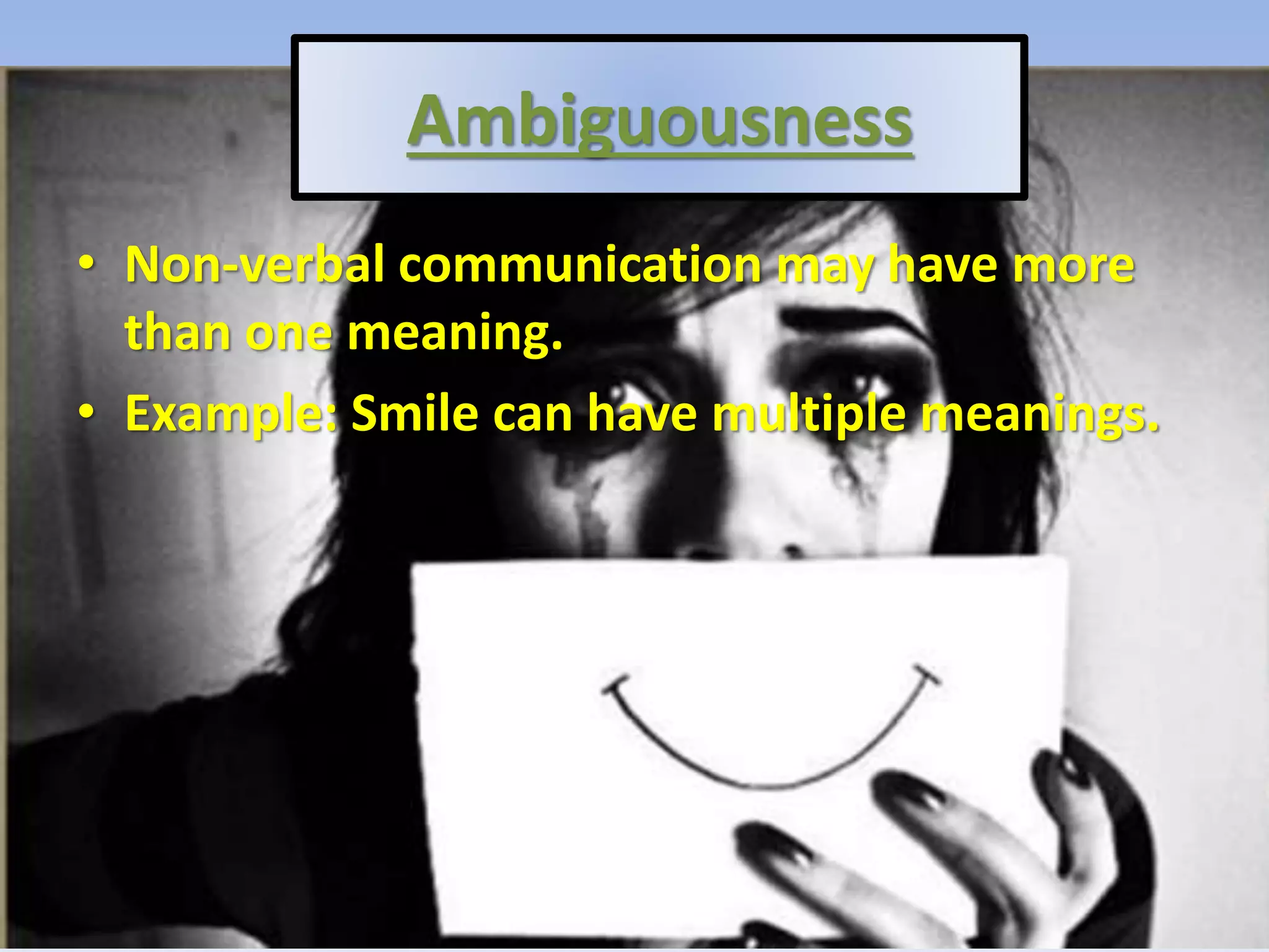 Ambiguousness
• Non-verbal communication may have more
than one meaning.
• Example: Smile can have multiple meanings.
 