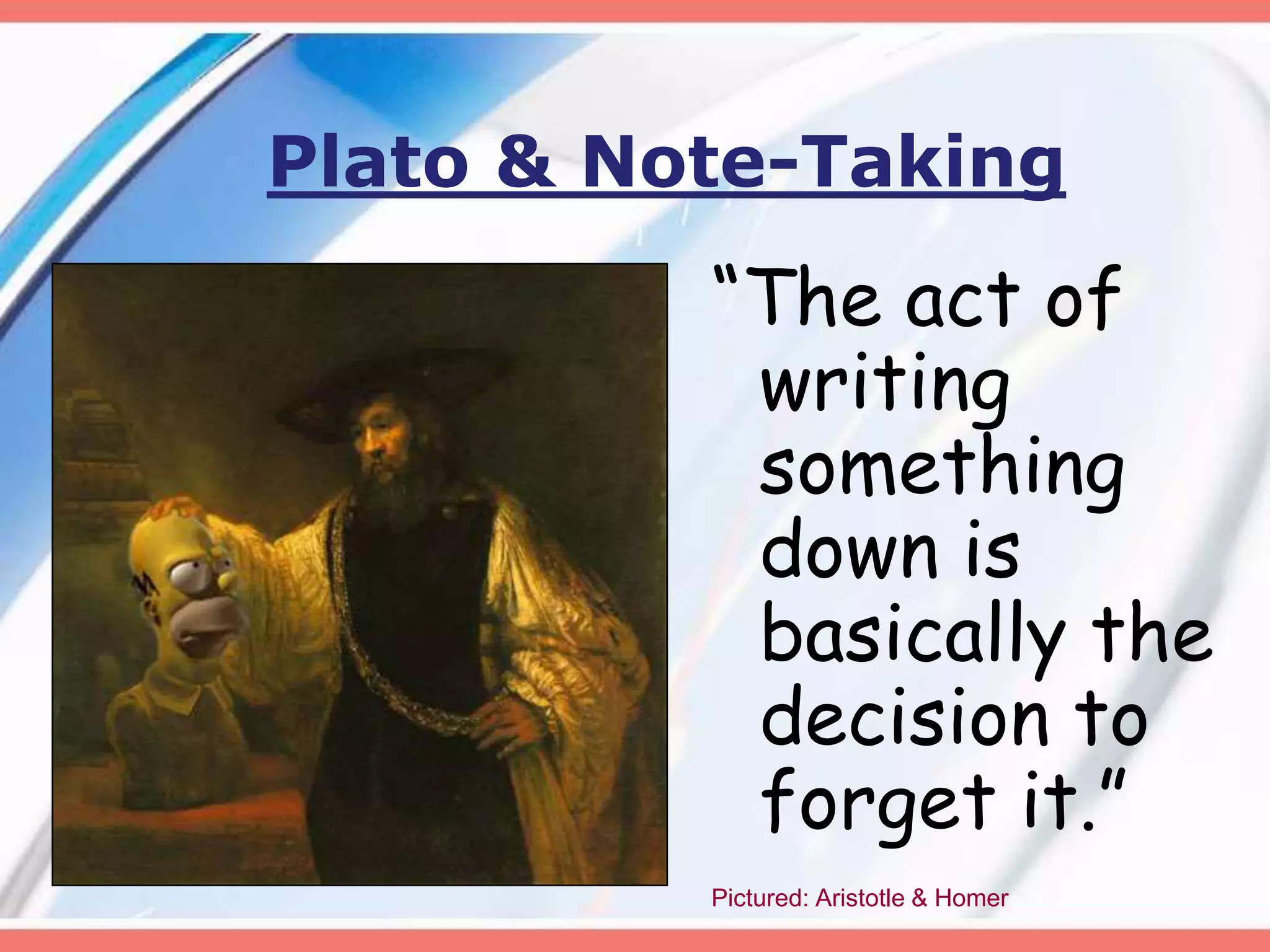 Plato & Note-Taking
“The act of
writing
something
down is
basically the
decision to
forget it.”
Pictured: Aristotle & Homer
 