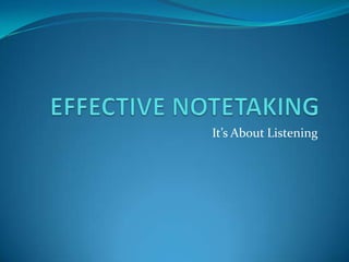 EFFECTIVE NOTETAKING It’s About Listening 