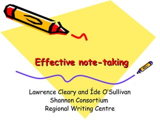 EEffffeeccttiivvee nnoottee--ttaakkiinngg 
Lawrence Cleary and Íde O’Sullivan 
Shannon Consortium 
Regional Writing Centre 
 