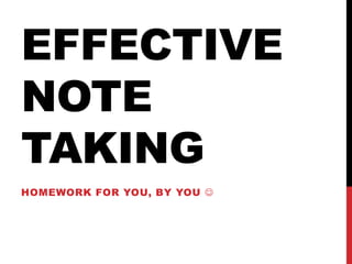 EFFECTIVE
NOTE
TAKING
HOMEWORK FOR YOU, BY YOU 
 
