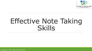 Effective Note Taking
Skills
Copyright © 2021 Talent & Skills HuB
 