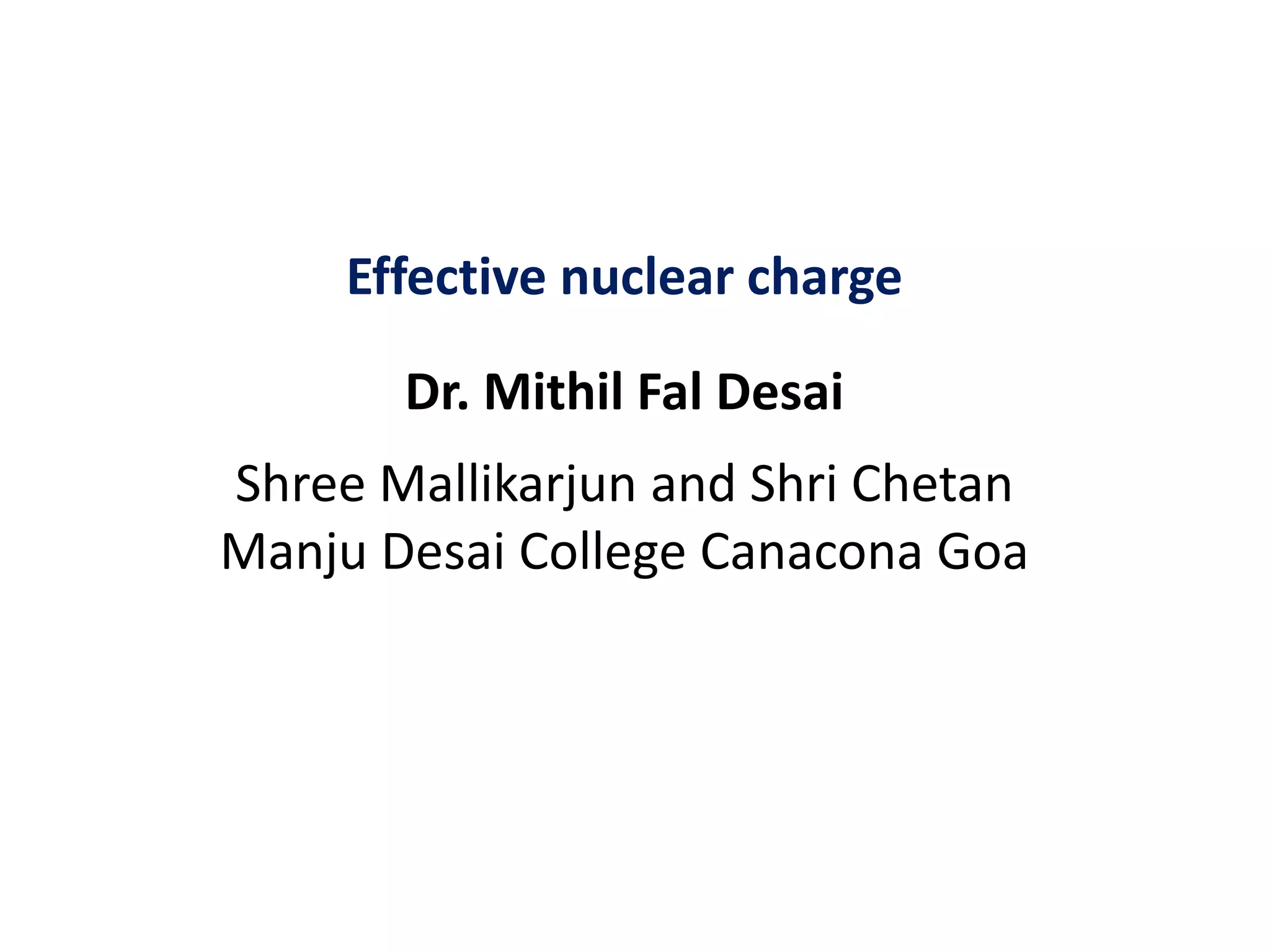 Effective nuclear charge
Dr. Mithil Fal Desai
Shree Mallikarjun and Shri Chetan
Manju Desai College Canacona Goa