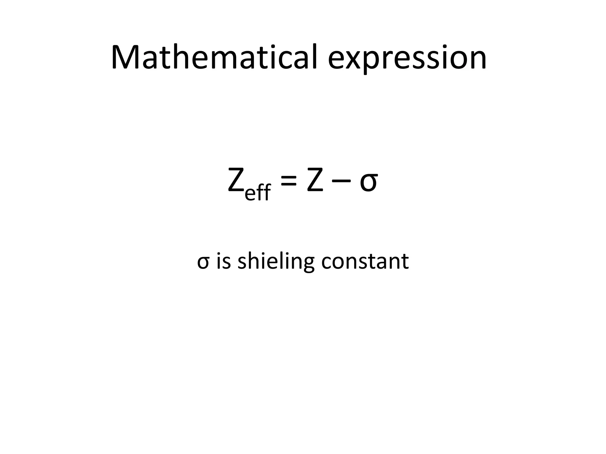 Zeff = Z – σ
σ is shieling constant
Mathematical expression