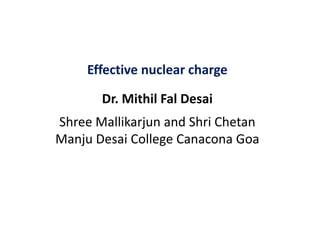 Effective nuclear charge
Dr. Mithil Fal Desai
Shree Mallikarjun and Shri Chetan
Manju Desai College Canacona Goa
 