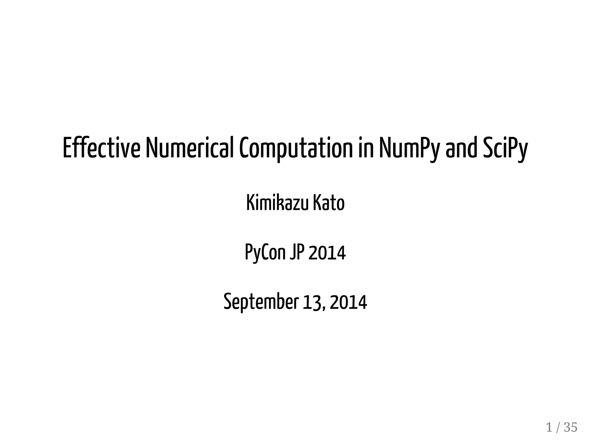 Effective Numerical Computation in NumPy and SciPy Kimikazu Kato PyCon JP 2014 September 13, 2014 1 / 35 