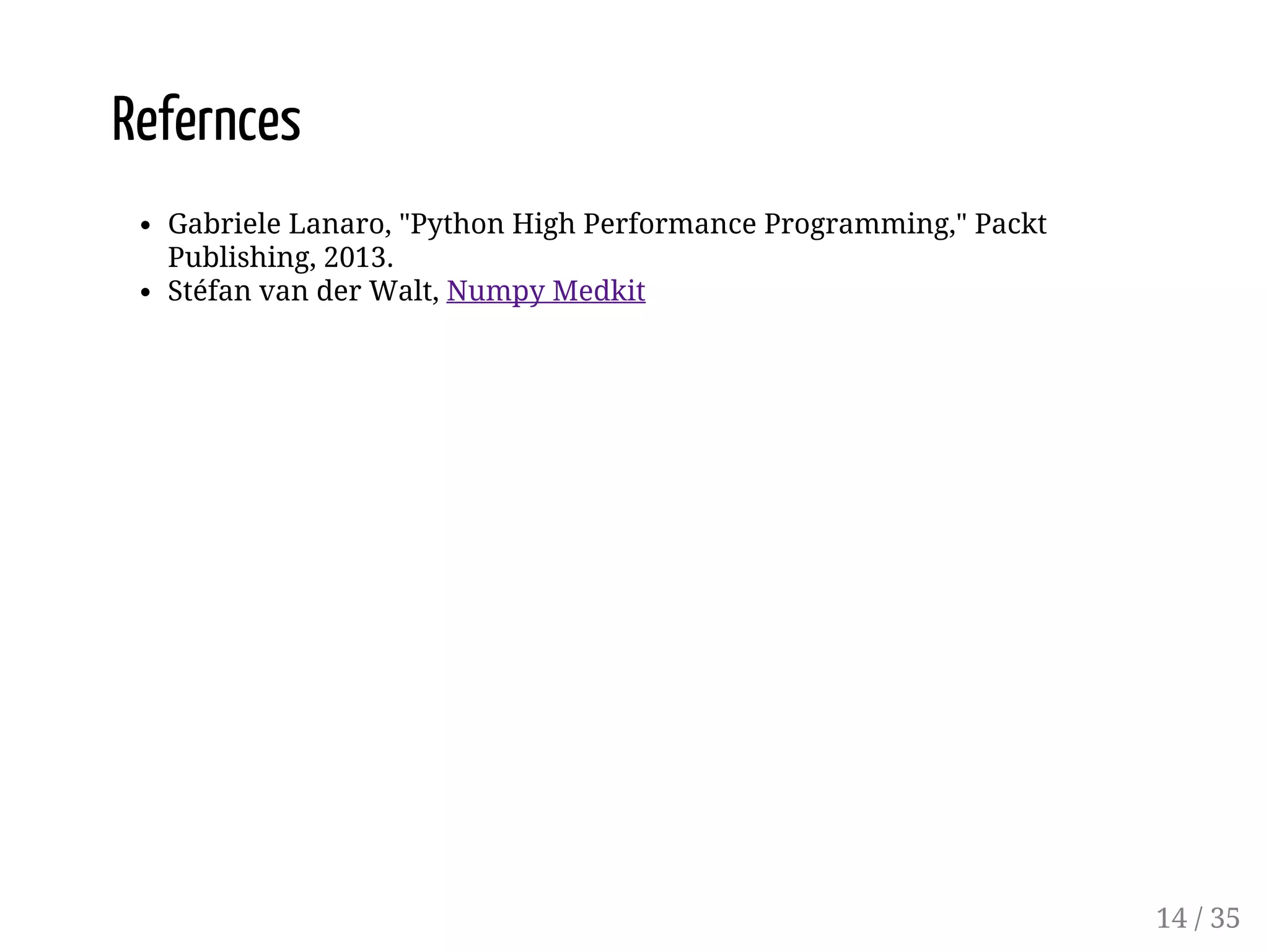 Refernces Gabriele Lanaro, "Python High Performance Programming," Packt Publishing, 2013. Stéfan van der Walt, Numpy Medkit 14 / 35 