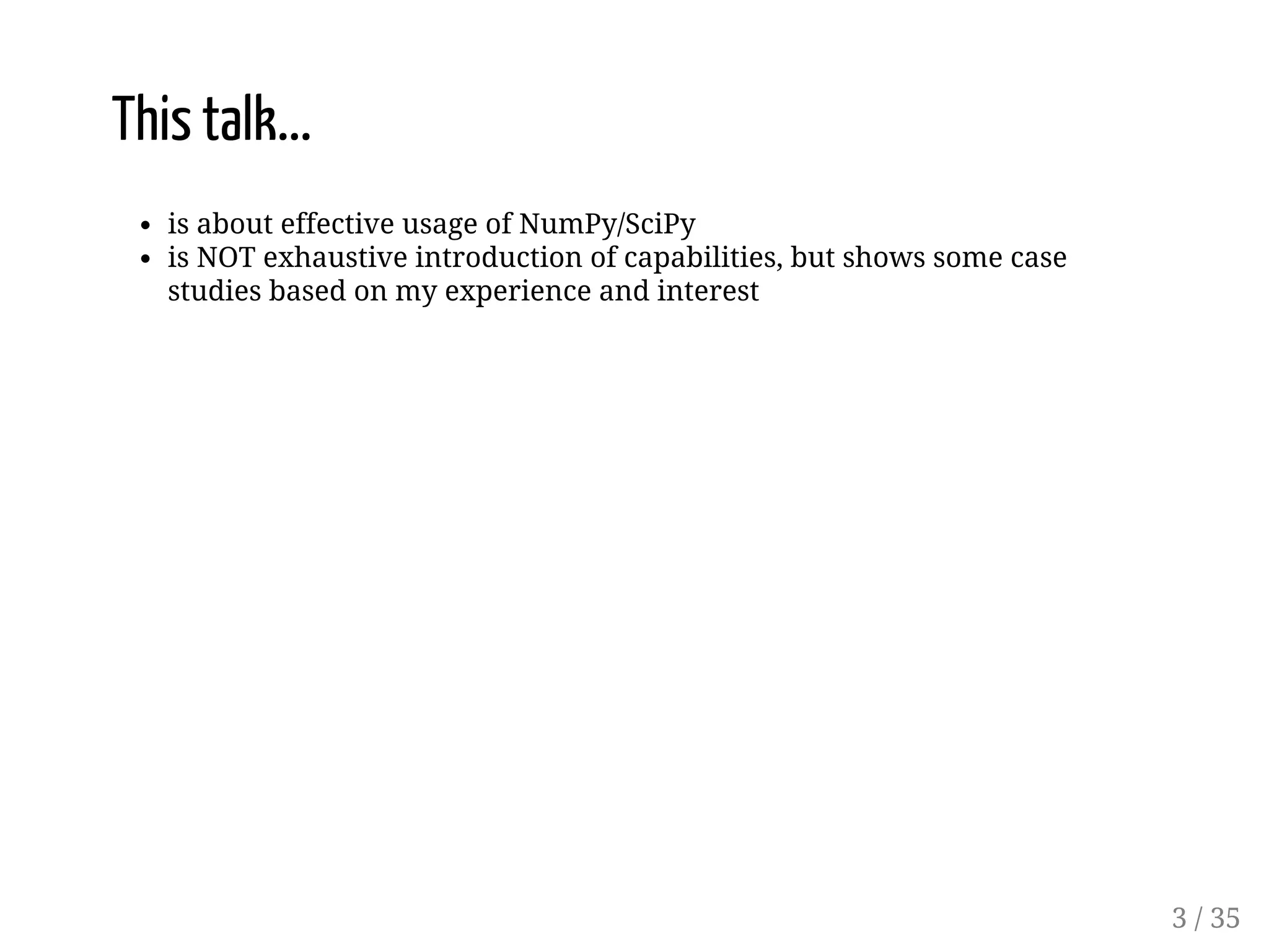 This talk... is about effective usage of NumPy/SciPy is NOT exhaustive introduction of capabilities, but shows some case studies based on my experience and interest 3 / 35 