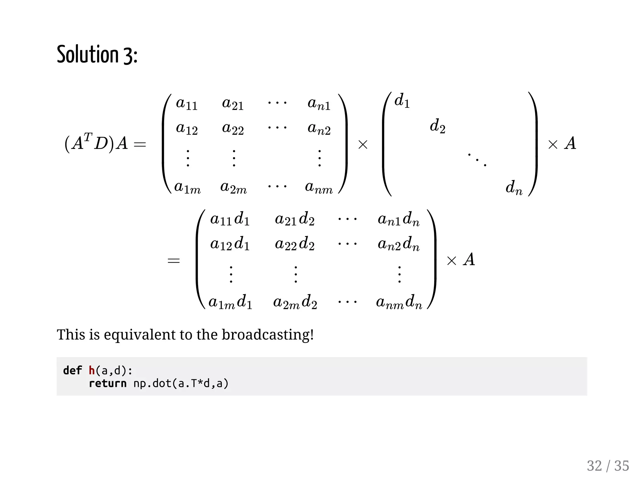 Solution 3: û ) û ) g g û ) û ) This is equivalent to the broadcasting! def h(a,d): return np.dot(a.T*d,a) ü ü ü * * û *) ý * ü ü g ü * * * * û *) * 32 / 35 