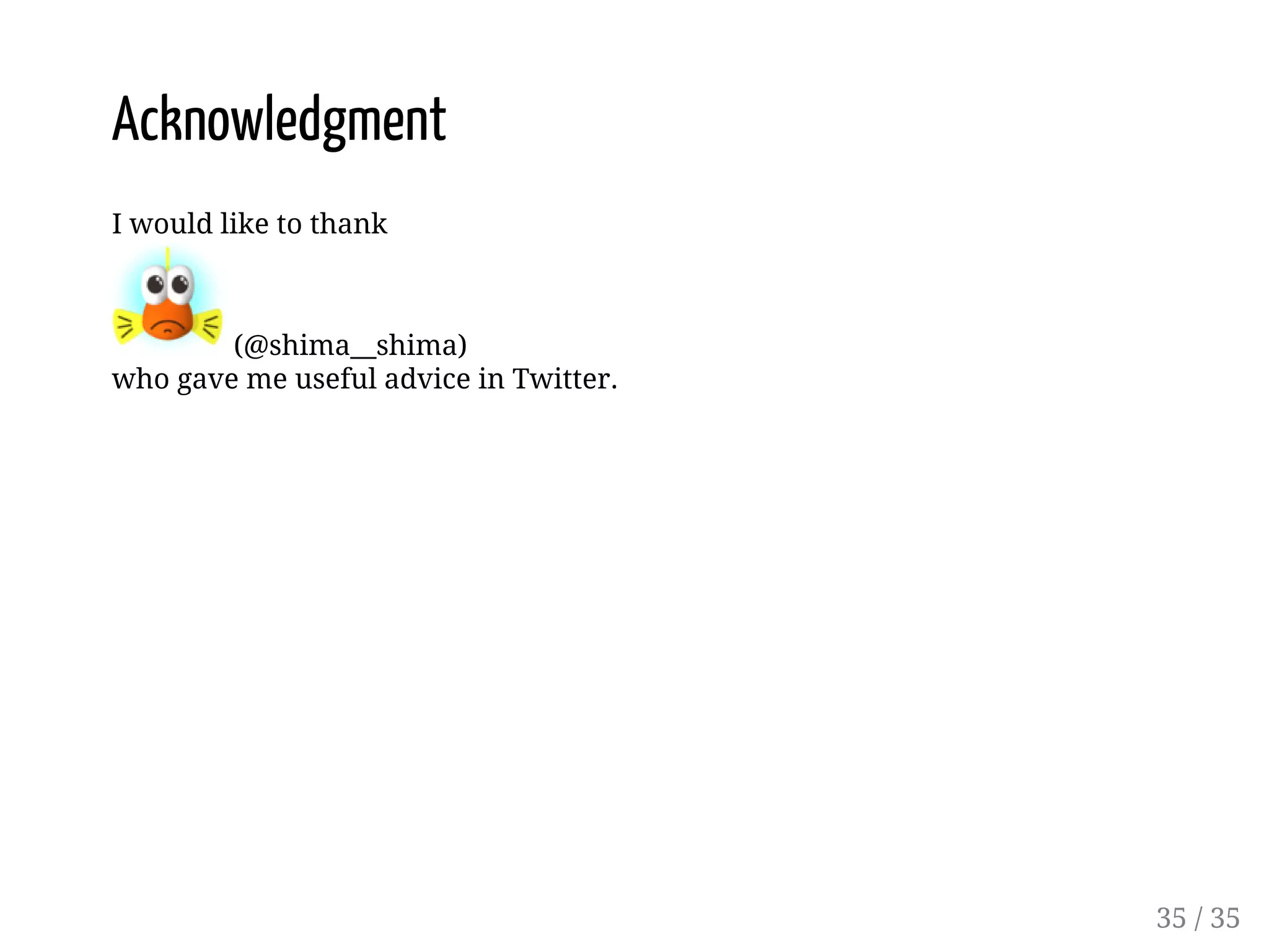 Acknowledgment I would like to thank (@shima__shima) who gave me useful advice in Twitter. 35 / 35 