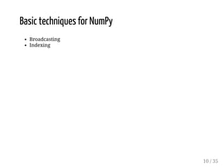 Basic techniques for NumPy 
Broadcasting 
Indexing 
10 / 35 
 