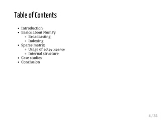 Table of Contents 
Introduction 
Basics about NumPy 
Broadcasting 
Indexing 
Sparse matrix 
Usage of scipy.sparse 
Internal structure 
Case studies 
Conclusion 
4 / 35 
 