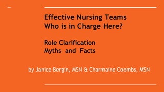 Effective Nursing Teams
Who is in Charge Here?
Role Clarification
Myths and Facts
by Janice Bergin, MSN & Charmaine Coombs, MSN
 