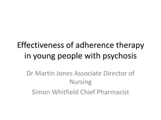 Effectiveness of adherence therapy  in young people with psychosis Dr Martin Jones Associate Director of Nursing Simon Whitfield Chief Pharmacist 