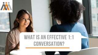 WHAT IS AN EFFECTIVE 1:1
CONVERSATION?
 