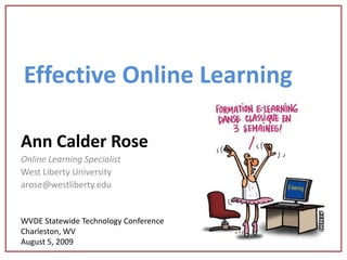 EffectiveOnline Learning Ann Calder Rose Online Learning Specialist West Liberty University arose@westliberty.edu WVDE Statewide Technology Conference Charleston, WV August 5, 2009 