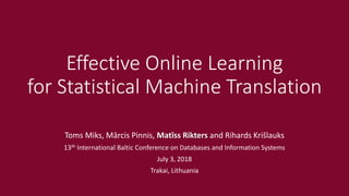 Effective Online Learning
for Statistical Machine Translation
Toms Miks, Mārcis Pinnis, Matīss Rikters and Rihards Krišlauks
13th International Baltic Conference on Databases and Information Systems
July 3, 2018
Trakai, Lithuania
 