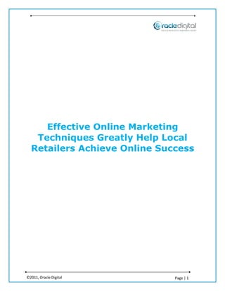 Effective Online Marketing
   Techniques Greatly Help Local
  Retailers Achieve Online Success




©2011, Oracle Digital         Page | 1
 