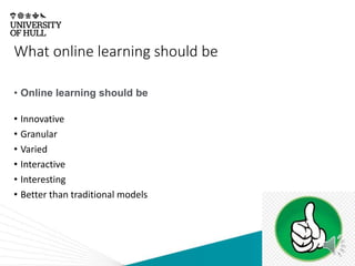 What online learning should be
• Online learning should be
• Innovative
• Granular
• Varied
• Interactive
• Interesting
• Better than traditional models
 