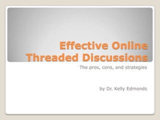 Effective Online
Threaded Discussions
         The pros, cons, and strategies



                 by Dr. Kelly Edmonds
 