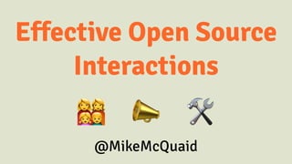 Effective Open Source
Interactions
! 📣 🛠
@MikeMcQuaid
 