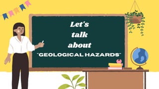 Let's
talk
about
"Geological Hazards"
 
