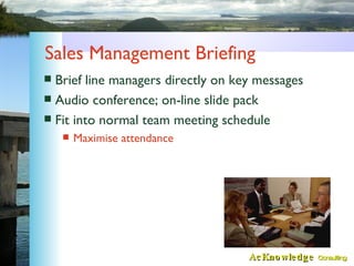 Sales Management Briefing <ul><li>Brief line managers directly on key messages </li></ul><ul><li>Audio conference; on-line...