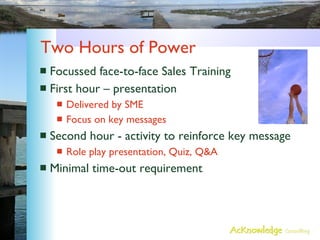 Two Hours of Power <ul><li>Focussed face-to-face Sales Training </li></ul><ul><li>First hour – presentation </li></ul><ul>...