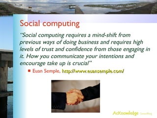 Social computing <ul><li>“ Social computing requires a mind-shift from previous ways of doing business and requires high l...